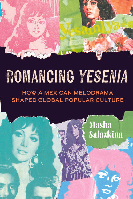 Romancing Yesenia: How a Mexican Melodrama Shaped Global Popular Culture - Ingram