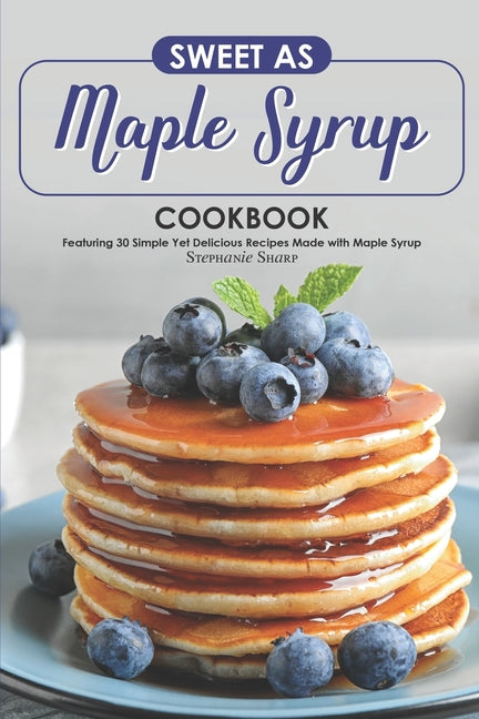 Sweet as Maple Syrup Cookbook: Featuring 30 Simple Yet Delicious Recipes Made with Maple Syrup - Ingram
