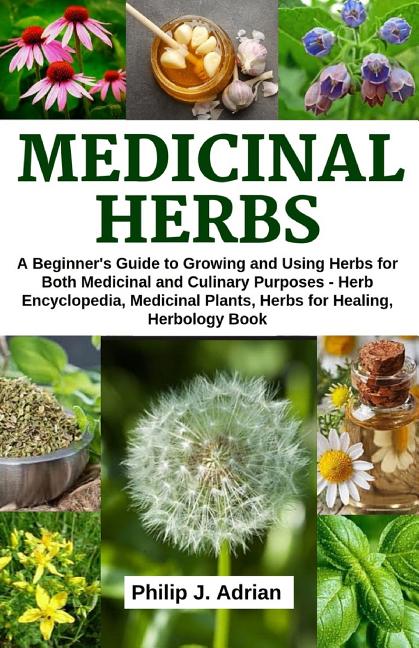 Medicinal Herbs: A beginner's Guide to Growing and Using Herbs for Both Medicinal and Culinary Purposes - Herb Encyclopedia, Herbs for - Ingram