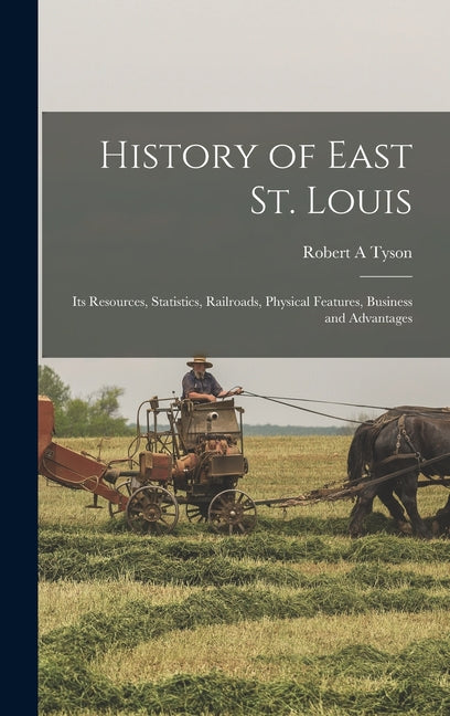 History of East St. Louis: Its Resources, Statistics, Railroads, Physical Features, Business and Advantages - Ingram