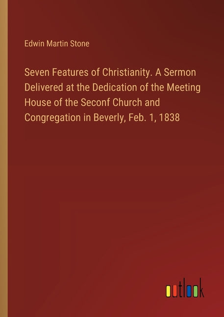 Seven Features of Christianity. A Sermon Delivered at the Dedication of the Meeting House of the Seconf Church and Congregation in Beverly, Feb. 1, 18 - Ingram