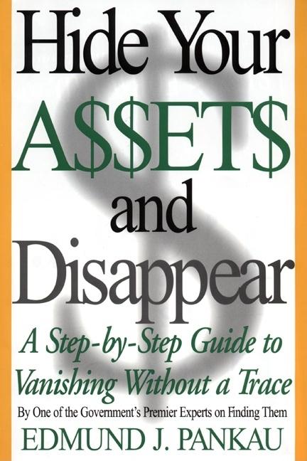 Hide Your Assets and Disappear: A Step-By-Step Guide to Vanishing Without a Trace - Ingram