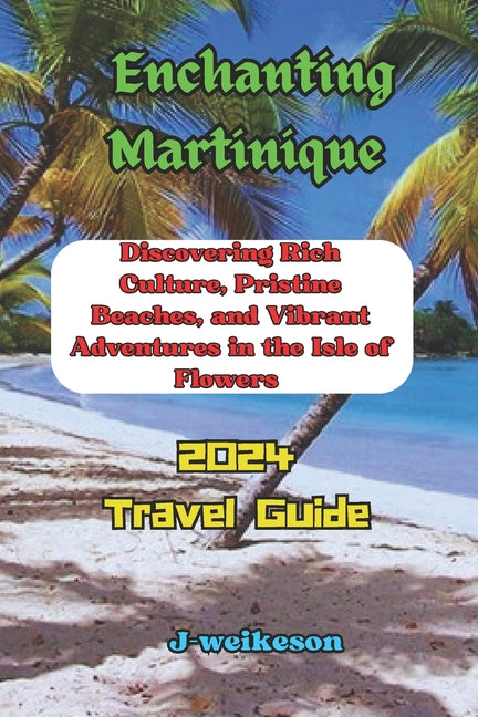 Enchanting Martinique (French) 2024: Discovering Rich Culture, Pristine Beaches, and Vibrant Adventures in the Isle of Flowers - Ingram