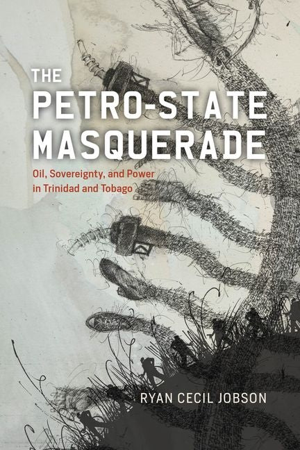 Petro-State Masquerade: Oil, Sovereignty, and Power in Trinidad and Tobago - Ingram
