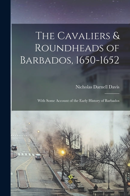 Cavaliers & Roundheads of Barbados, 1650-1652: With Some Account of the Early History of Barbados - Ingram