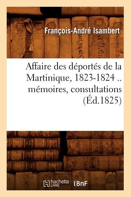 Affaire Des Déportés de la Martinique, 1823-1824 .. Mémoires, Consultations (Éd.1825) - Ingram