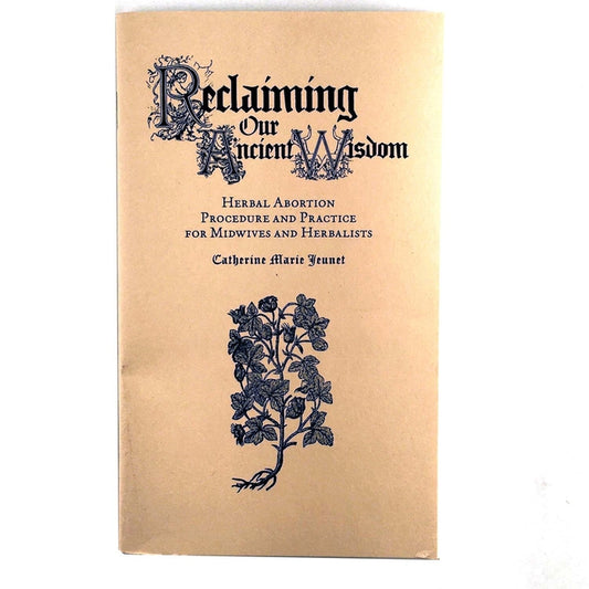 Reclaiming Our Ancient Wisdom: Herbal Abortion Procedure and Practice for Midwives and Herbalists - Ingram