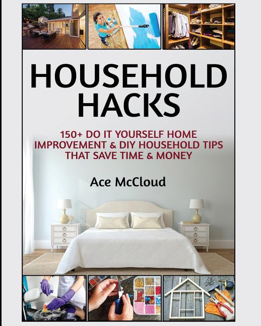 Household Hacks: 150+ Do It Yourself Home Improvement & DIY Household Tips That Save Time & Money - Ingram