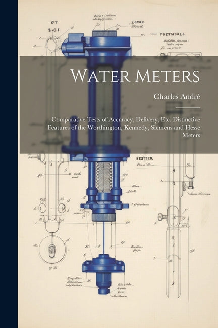Water Meters: Comparative Tests of Accuracy, Delivery, Etc. Distinctive Features of the Worthington, Kennedy, Siemens and Hesse Mete - Ingram