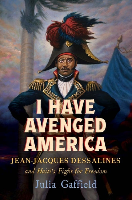 I Have Avenged America: Jean-Jacques Dessalines and Haiti's Fight for Freedom - Ingram