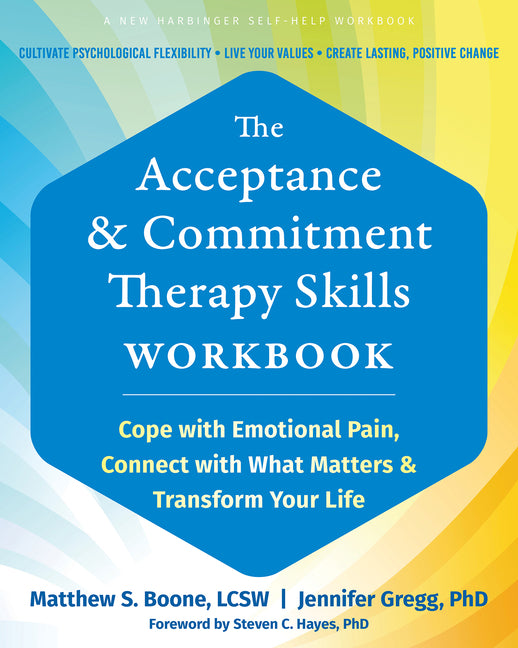 Acceptance and Commitment Therapy Skills Workbook: Cope with Emotional Pain, Connect with What Matters, and Transform Your Life - Ingram