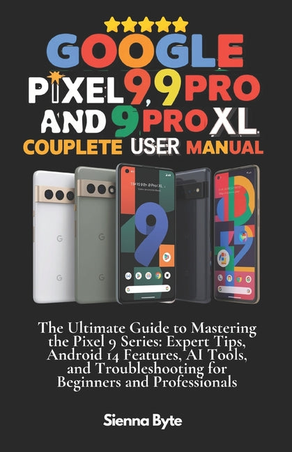 Google Pixel 9, 9 Pro and 9 Pro XL Complete User Manual: The Ultimate Guide to Mastering the Pixel 9 Series, Expert Tips Android 14 Features, AI Tools - Ingram