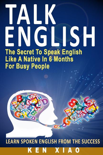 Talk English: The Secret to Speak English Like a Native in 6 Months for Busy People - Ingram