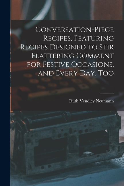 Conversation-piece Recipes, Featuring Recipes Designed to Stir Flattering Comment for Festive Occasions, and Every Day, Too - Ingram