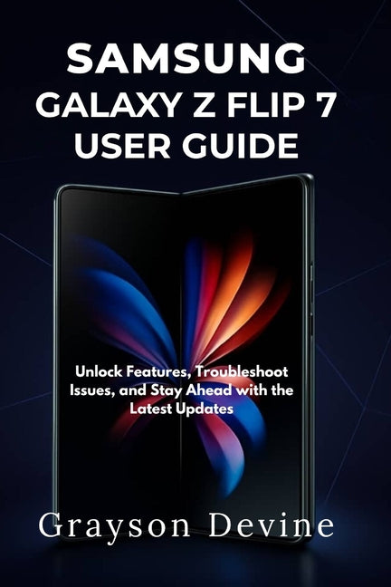 Samsung Galaxy Z Flip 7 User Guide: Unlock Features, Troubleshoot Issues, and Stay Ahead with the Latest Updates - Ingram