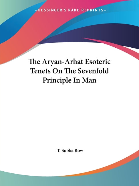 Aryan-Arhat Esoteric Tenets On The Sevenfold Principle In Man - Ingram