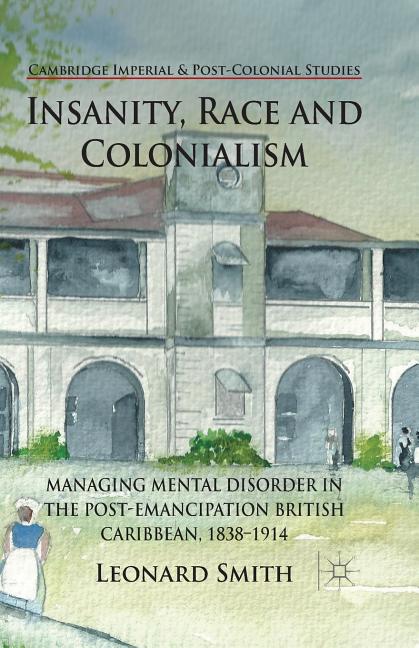 Insanity, Race and Colonialism: Managing Mental Disorder in the Post-Emancipation British Caribbean, 1838-1914 (2014) - Ingram