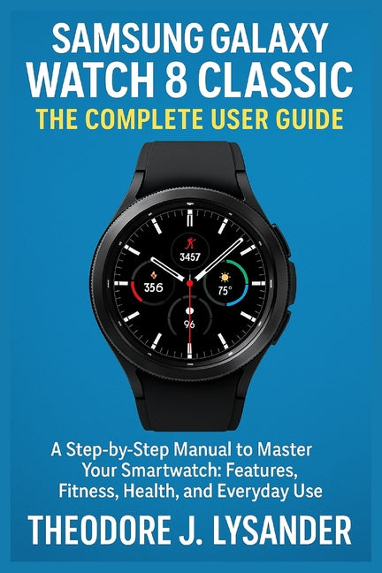 Samsung Galaxy Watch 8 Classic: THE COMPLETE USER GUIDE: A Step-by-Step Manual to Master Your Smartwatch: Features, Fitness, Health, and Everyday Use - Ingram