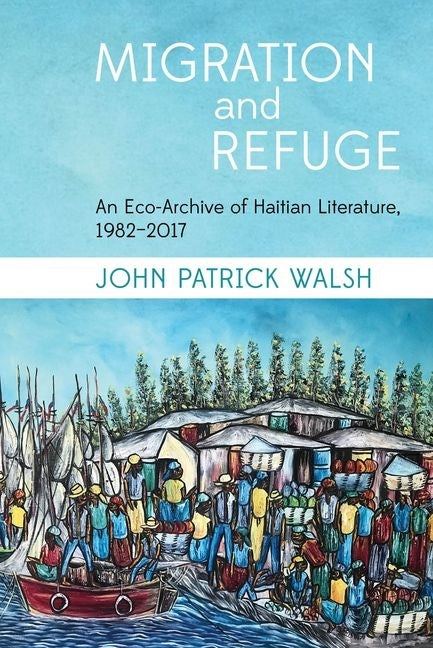Migration and Refuge: An Eco-Archive of Haitian Literature, 1982-2017 - Ingram