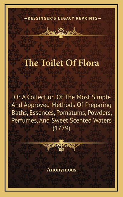 Toilet Of Flora: Or A Collection Of The Most Simple And Approved Methods Of Preparing Baths, Essences, Pomatums, Powders, Perfumes, And - Ingram