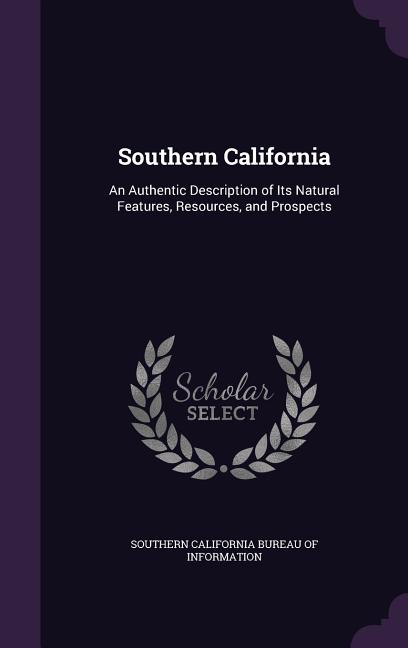 Southern California: An Authentic Description of Its Natural Features, Resources, and Prospects - Ingram
