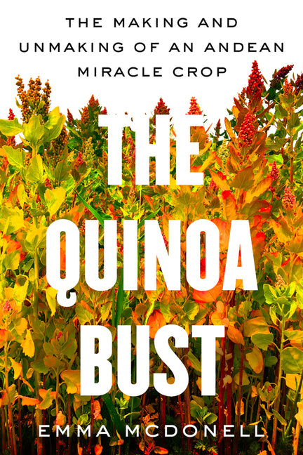 Quinoa Bust: The Making and Unmaking of an Andean Miracle Crop Volume 84 - Ingram