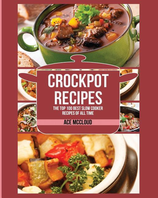 Crockpot Recipes: The Top 100 Best Slow Cooker Recipes Of All Time - Ingram