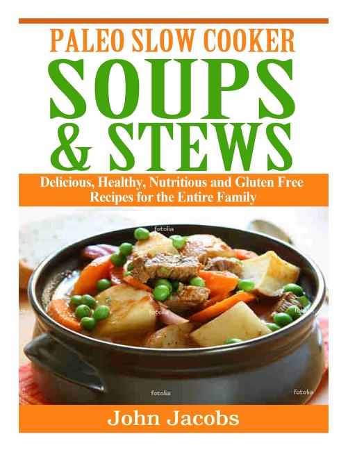 Paleo Slow Cooker Soups & Stews: Delicious, Healthy, Nutritious and Gluten Free Recipes for the Entire Family - Ingram