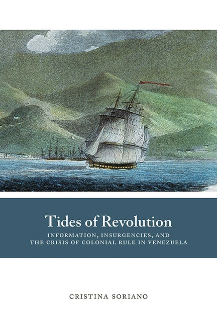 Tides of Revolution: Information, Insurgencies, and the Crisis of Colonial Rule in Venezuela - Ingram
