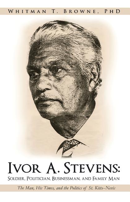Ivor A. Stevens: Soldier, Politician, Businessman, and Family Man: The Man, His Times, and the Politics of St. Kitts-Nevis - Ingram