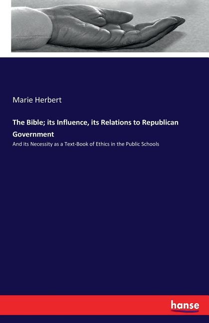 Bible; its Influence, its Relations to Republican Government: And its Necessity as a Text-Book of Ethics in the Public Schools - Ingram