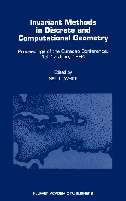 Invariant Methods in Discrete and Computational Geometry: Proceedings of the Curaçao Conference, 13-17 June, 1994 (1995) - Ingram