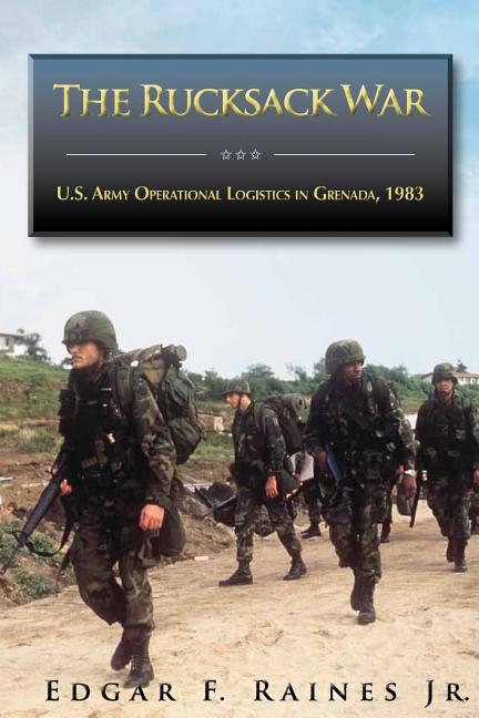 Rucksack War: U.S. Army Operational Logistics in Grenada, 1983 - Ingram