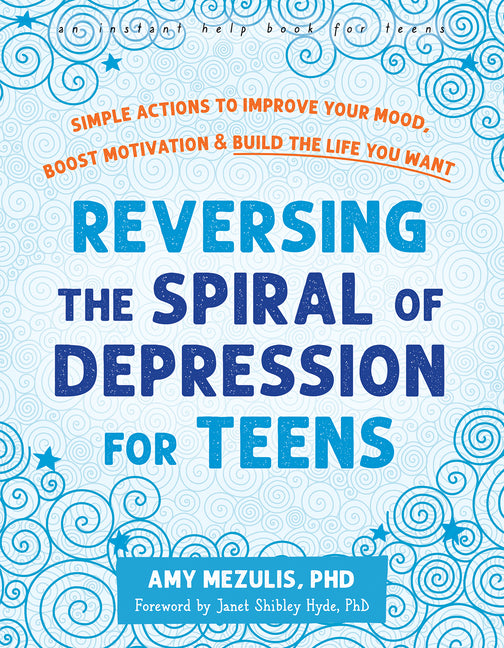 Reversing the Spiral of Depression for Teens: Simple Actions to Improve Your Mood, Boost Motivation, and Build the Life You Want - Ingram