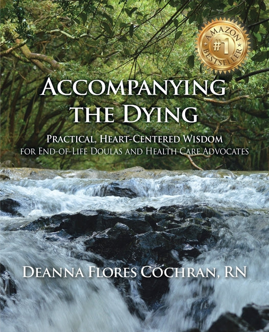 Accompanying the Dying: Practical, Heart-Centered Wisdom for End-of-Life Doulas and Health Care Advocates - Ingram