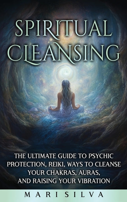 Spiritual Cleansing: The Ultimate Guide to Psychic Protection, Reiki, Ways to Cleanse Your Chakras, Auras, and Raising Your Vibration - Ingram