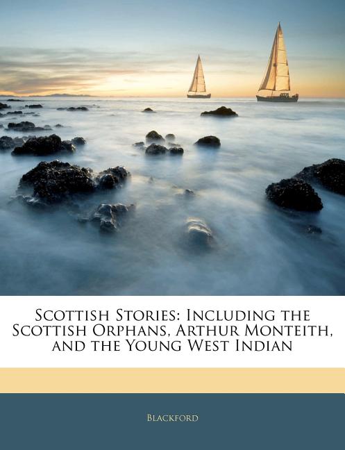 Scottish Stories: Including the Scottish Orphans, Arthur Monteith, and the Young West Indian - Ingram