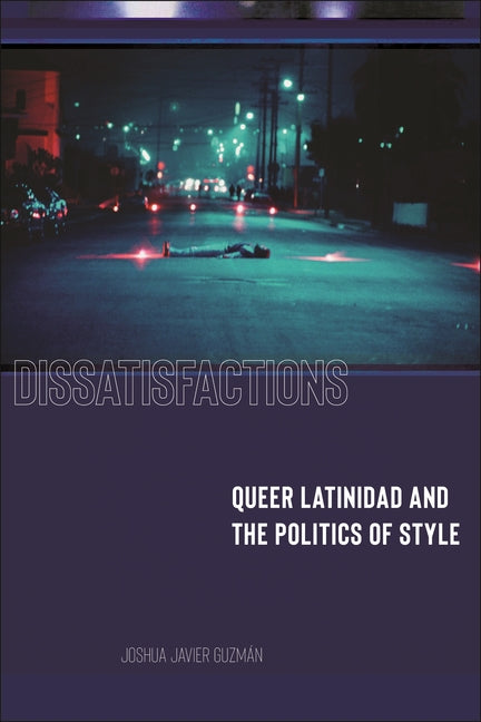 Dissatisfactions: Queer Latinidad and the Politics of Style - Ingram