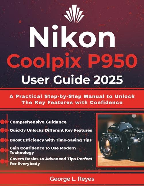 Nikon Coolpix P950 User Guide 2025: A Practical Step-by-Step Manual to Unlock The Key Features with Confidence - Ingram