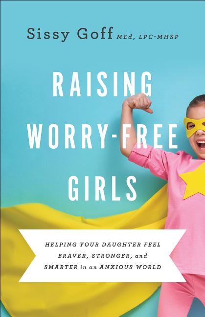 Raising Worry-Free Girls: Helping Your Daughter Feel Braver, Stronger, and Smarter in an Anxious World - Ingram