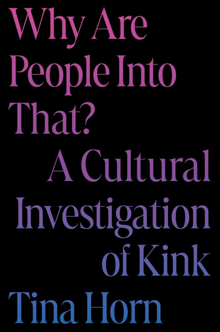 Why Are People Into That?: A Cultural Investigation of Kink - Ingram