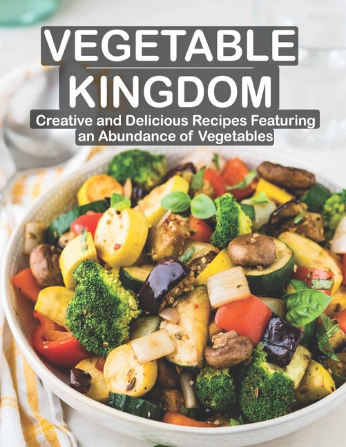 Vegetable Kingdom: Creative and Delicious Recipes Featuring an Abundance of Vegetables - Ingram