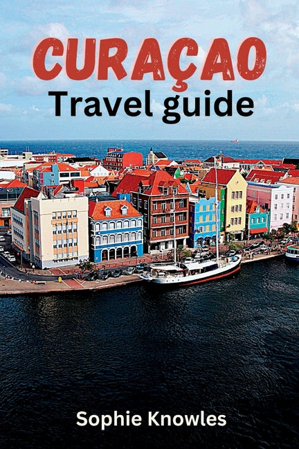 Curacao travel guide: Discover the Hidden Gems of Curacao: A Journey to the Heart of the Caribbean - Ingram