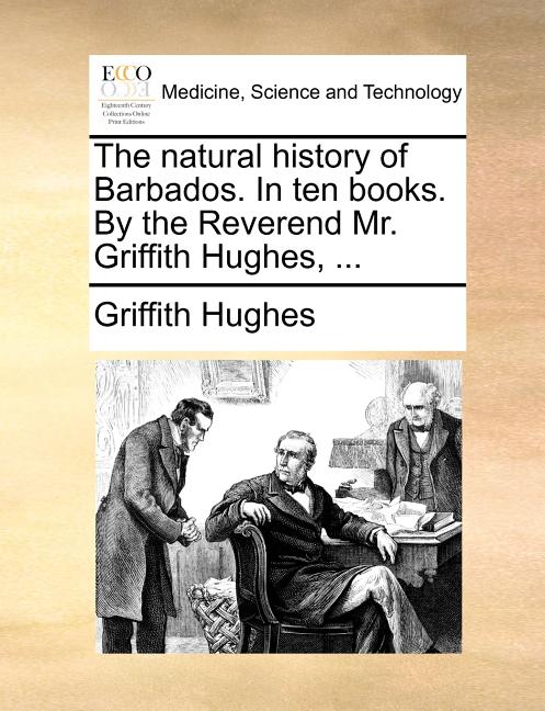 Natural History of Barbados. in Ten Books. by the Reverend Mr. Griffith Hughes, ... - Ingram