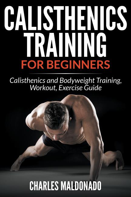Calisthenics Training For Beginners: Calisthenics and Bodyweight Training, Workout, Exercise Guide - Ingram