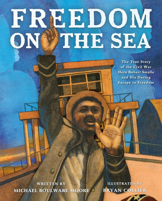 Freedom on the Sea: The True Story of the Civil War Hero Robert Smalls and His Daring Escape to Freedom - Ingram