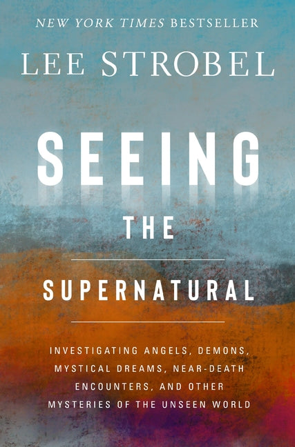 Seeing the Supernatural: Investigating Angels, Demons, Mystical Dreams, Near-Death Encounters, and Other Mysteries of the Unseen World - Ingram