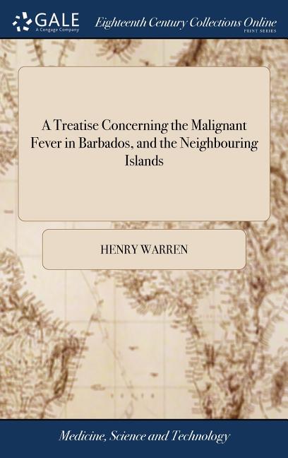 Treatise Concerning the Malignant Fever in Barbados, and the Neighbouring Islands: With an Account of the Seasons There, From the Year 1734 to 1738. I - Ingram