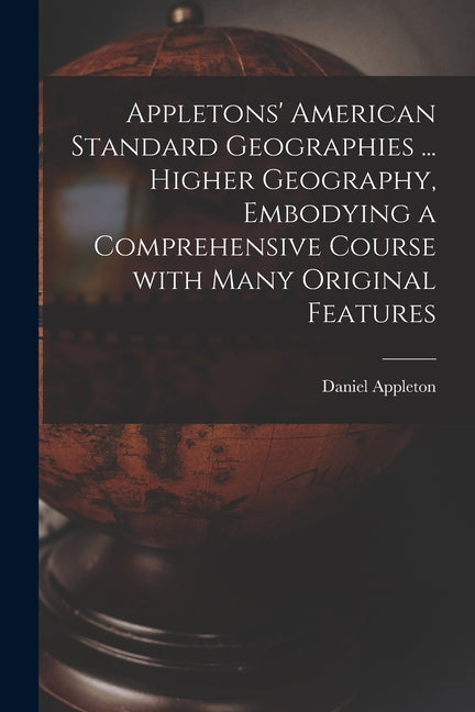 Appletons' American Standard Geographies ... Higher Geography, Embodying a Comprehensive Course With Many Original Features - Ingram