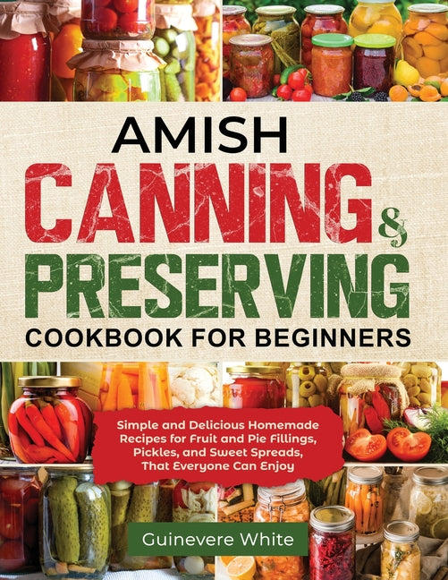 Amish Canning & Preserving Cookbook for Beginners: Simple and Delicious Homemade Recipes for Fruit and Pie Fillings, Pickles, and Sweet Spreads That E - Ingram